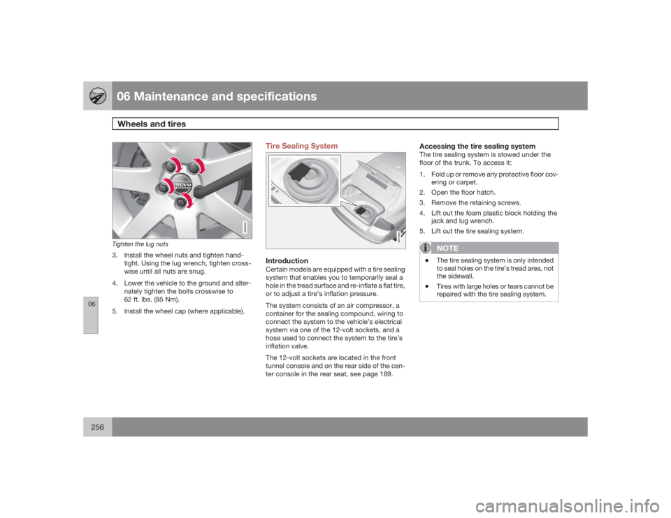 VOLVO S80 2009  Owner´s Manual 06 Maintenance and specificationsWheels and tires
06256
G022916
Tighten the lug nuts3. Install the wheel nuts and tighten hand-
tight. Using the lug wrench, tighten cross-
wise until all nuts are snug