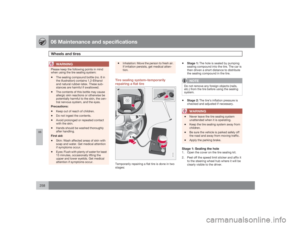 VOLVO S80 2009  Owner´s Manual 06 Maintenance and specificationsWheels and tires
06258
WARNING
Please keep the following points in mind
when using the tire sealing system:•
The sealing compound bottle (no. 8 in
the illustration) 