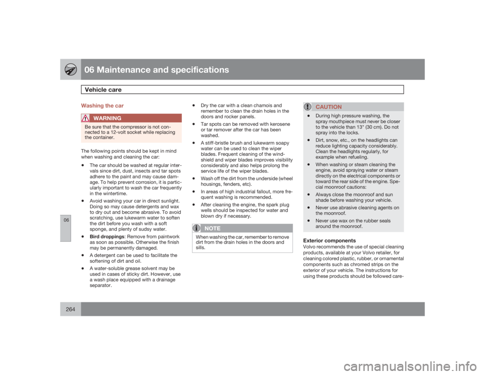 VOLVO S80 2009  Owner´s Manual 06 Maintenance and specificationsVehicle care
06264
Washing the car
WARNING
Be sure that the compressor is not con-
nected to a 12-volt socket while replacing
the container.The following points should