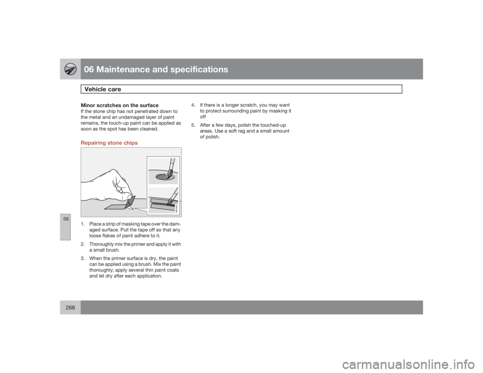 VOLVO S80 2009  Owner´s Manual 06 Maintenance and specificationsVehicle care
06268
Minor scratches on the surfaceIf the stone chip has not penetrated down to
the metal and an undamaged layer of paint
remains, the touch-up paint can