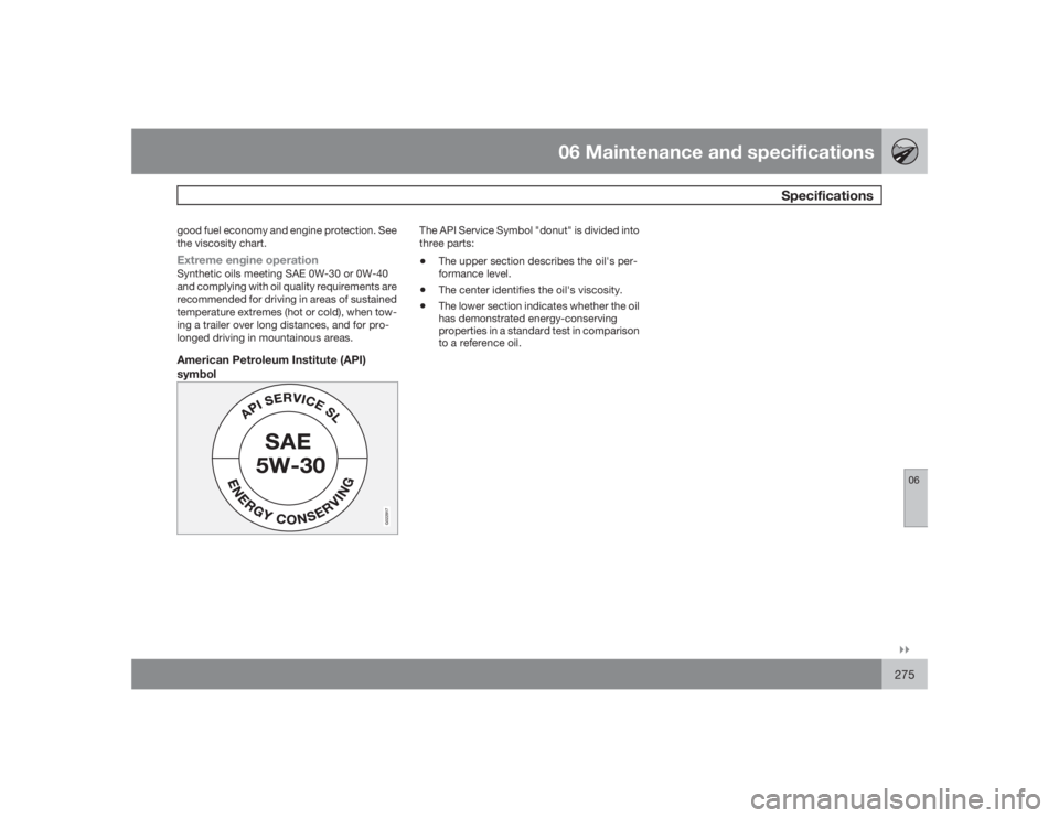 VOLVO S80 2009  Owner´s Manual 06 Maintenance and specifications
Specifications
06�`�`275
good fuel economy and engine protection. See
the viscosity chart.Extreme engine operationSynthetic oils meeting SAE 0W-30 or 0W-40
and comply