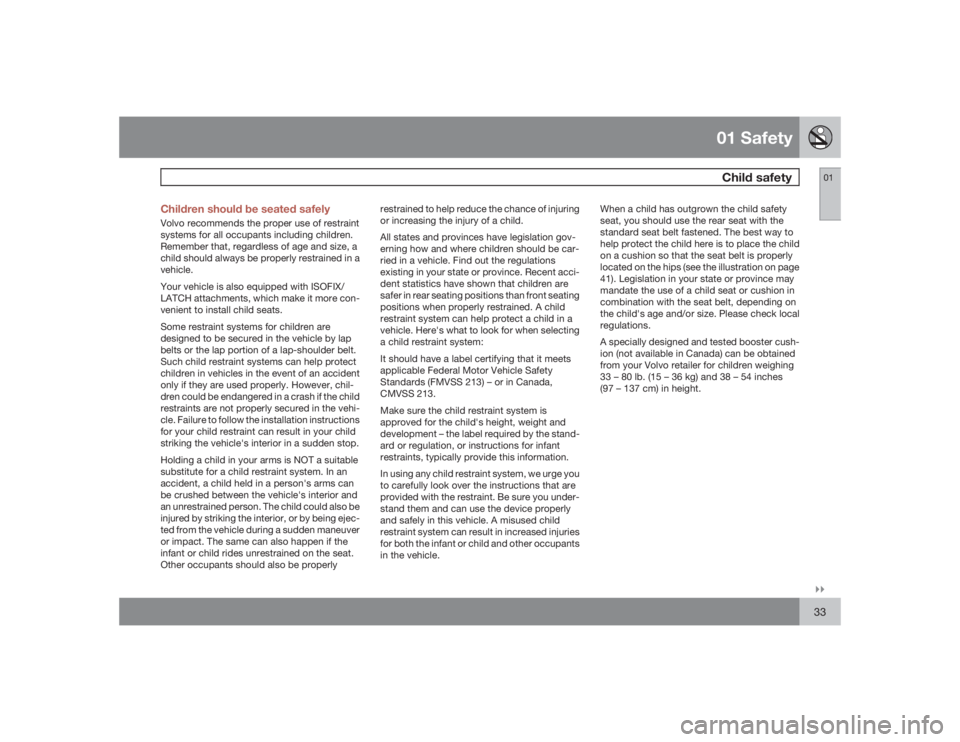 VOLVO S80 2009  Owner´s Manual 01 SafetyChild safety
01�`�`33 Children should be seated safely
Volvo recommends the proper use of restraint
systems for all occupants including children.
Remember that, regardless of age and size, a
