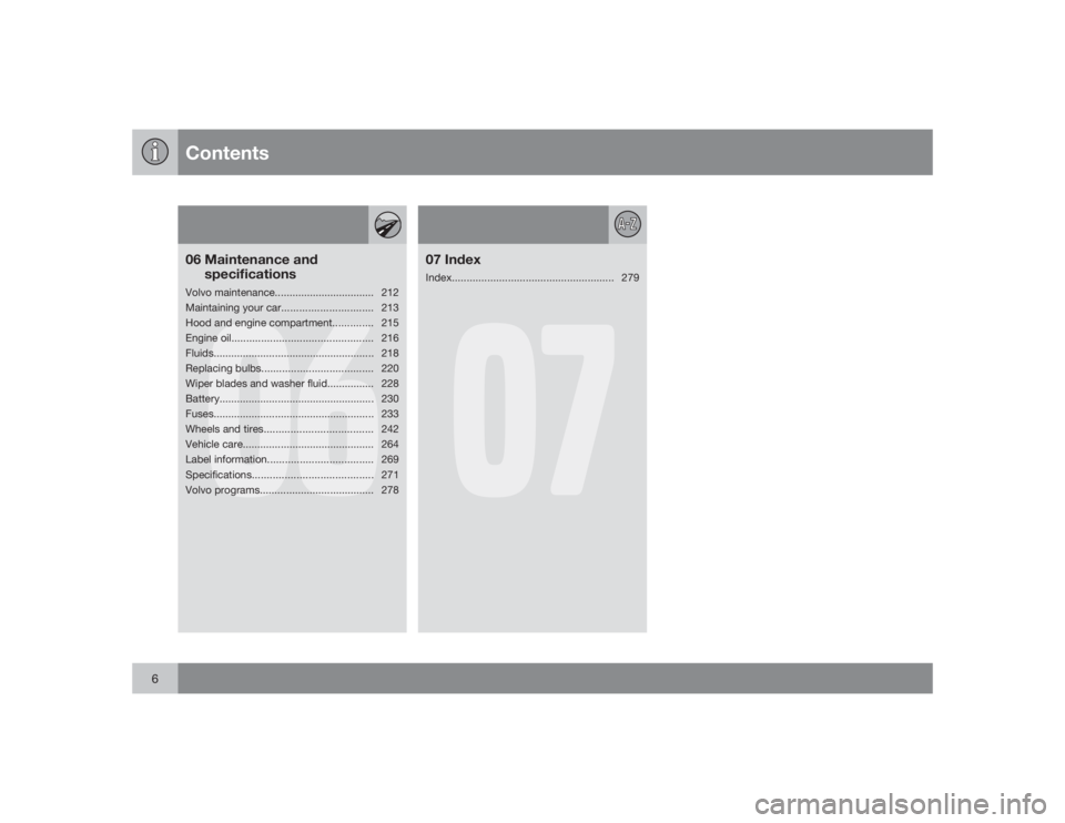 VOLVO S80 2009  Owner´s Manual Contents
6
06
06 Maintenance and
specificationsVolvo maintenance.................................. 212
Maintaining your car............................... 213
Hood and engine compartment..............