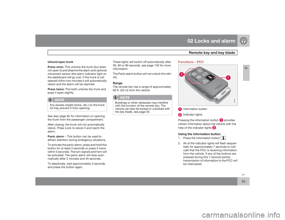 VOLVO S80 2009  Owner´s Manual 02 Locks and alarmRemote key and key blade
02�`�`53
Unlock/open trunk
Press once: This unlocks the trunk (but does
not open it) and disarms the alarm and optional
movement sensor (the alarm indicator 
