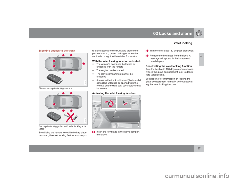 VOLVO S80 2009  Owner´s Manual 02 Locks and alarm
 Valet locking
0257 Blocking access to the trunk
G021083
Normal locking/unlocking function
G021084
Locking/unlocking points with valet locking acti-
vatedBy utilizing the remote key