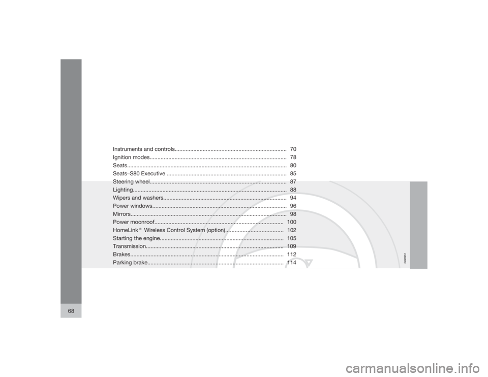 VOLVO S80 2009  Owner´s Manual G020912
68
Instruments and controls........................................................................ 70
Ignition modes...........................................................................