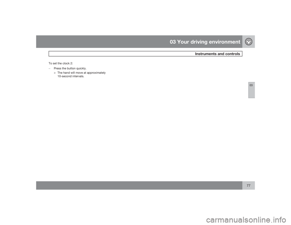 VOLVO S80 2009  Owner´s Manual 03 Your driving environment
Instruments and controls
0377
To set the clock 2:
�±
Press the button quickly.
> The hand will move at approximately
10-second intervals. 