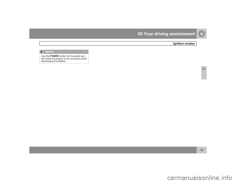 VOLVO S80 2009  Owner´s Manual 03 Your driving environment
Ignition modes
0379
NOTE
Use the POWER button for the audio sys-
tem when the engine is not running to avoid
discharging the battery. 