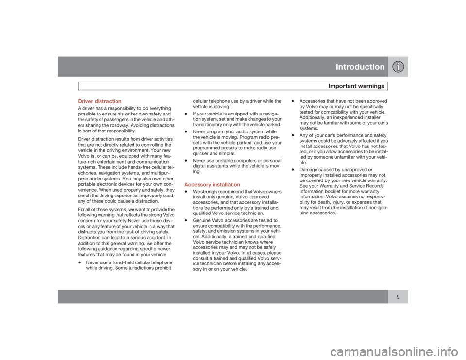 VOLVO S80 2009  Owner´s Manual Introduction
Important warnings
9 Driver distraction
A driver has a responsibility to do everything
possible to ensure his or her own safety and
the safety of passengers in the vehicle and oth-
ers sh