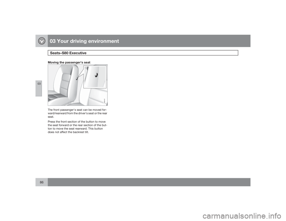 VOLVO S80 2009  Owner´s Manual 03 Your driving environmentSeats¥S80 Executive 
0386
Moving the passenger's seat
G030137
The front passenger's seat can be moved for-
ward/rearward from the driver's seat or the rear
sea