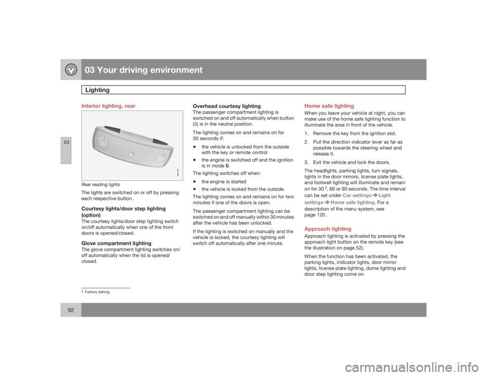 VOLVO S80 2009  Owner´s Manual 03 Your driving environmentLighting
0392
Interior lighting, rear
G021150
Rear reading lightsThe lights are switched on or off by pressing
each respective button.Courtesy lights/door step lighting
(opt