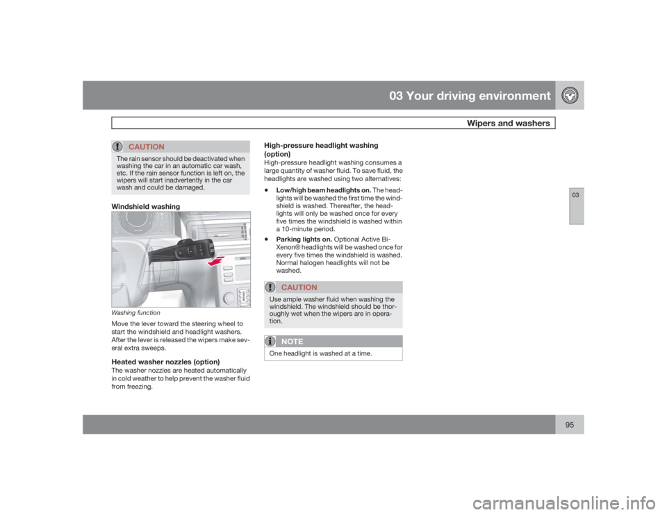 VOLVO S80 2009  Owner´s Manual 03 Your driving environment
Wipers and washers
0395
CAUTION
The rain sensor should be deactivated when
washing the car in an automatic car wash,
etc. If the rain sensor function is left on, the
wipers