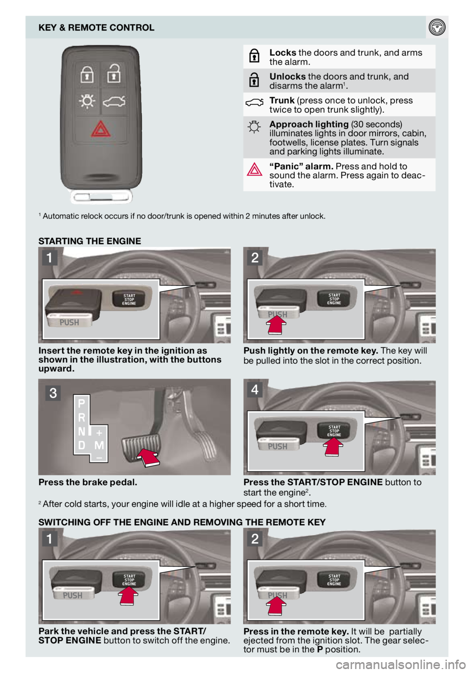 VOLVO S80 2009  Quick Guide 
1
2

3
4

1
2

KEY & REMOTE CONTROL
Locks the doors and trunk, and arms the alarm.
Unlocks the doors and trunk, and disarms the alarm1.
Trunk (press once to unlock, press twice to open trunk slightly