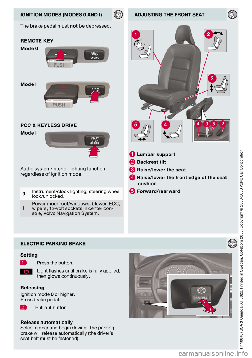 VOLVO S80 2009  Quick Guide 
2
1

+-
3
21
544352

igNiTiON MOdEs (MOdEs 0 ANd i)AdjUsTiNg ThE fRONT sEAT
TP 10046 (USA & Canada) AT 0820. Printed in Sweden, Göteborg 2008, Copyright © 2000 -2008 Volvo Car Corporation
ELECTRiC 