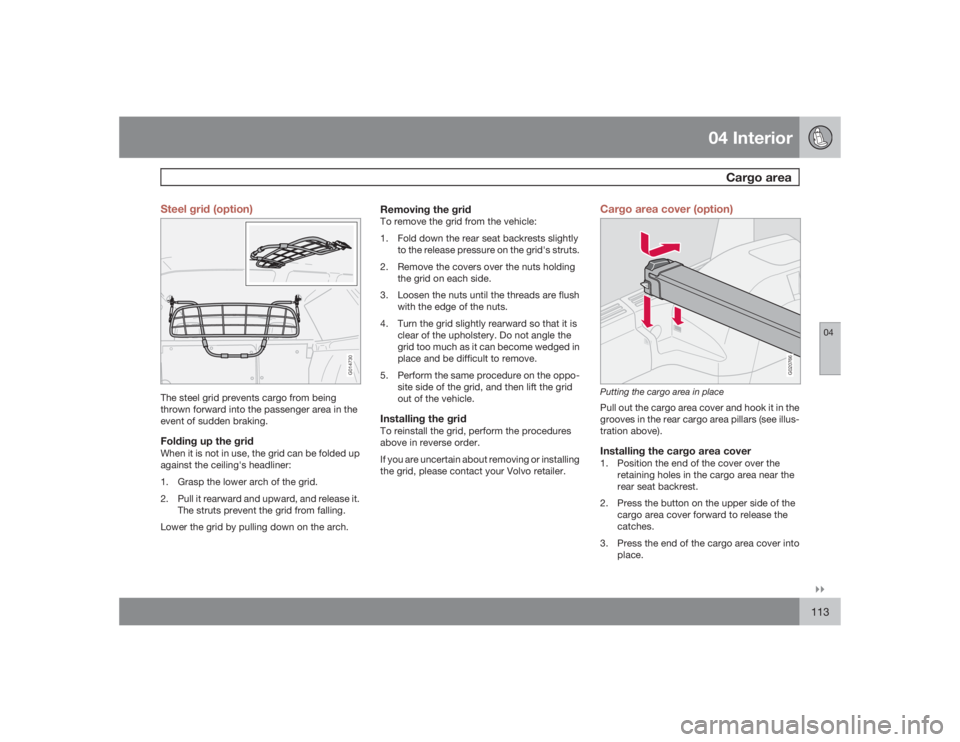 VOLVO V50 2009  Owner´s Manual 04 Interior
Cargo area
04�`�`113 Steel grid (option)
G014730
The steel grid prevents cargo from being
thrown forward into the passenger area in the
event of sudden braking.Folding up the gridWhen it i