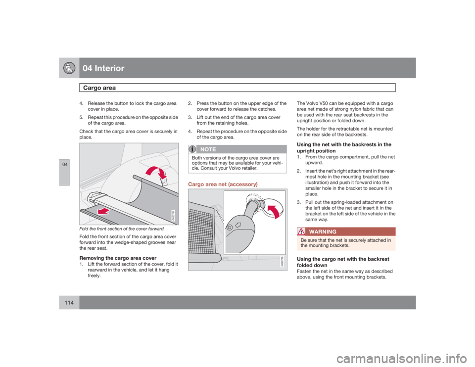 VOLVO V50 2009  Owner´s Manual 04 InteriorCargo area
04114
4. Release the button to lock the cargo area
cover in place.
5. Repeat this procedure on the opposite side
of the cargo area.
Check that the cargo area cover is securely in