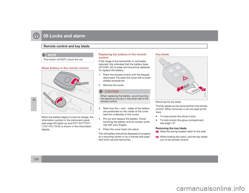 VOLVO V50 2009  Owner´s Manual 05 Locks and alarmRemote control and key blade
05120
NOTE
This button will NOT unlock the car.Weak battery in the remote control
G019406
When the battery begins to lose its charge, the
Information sym