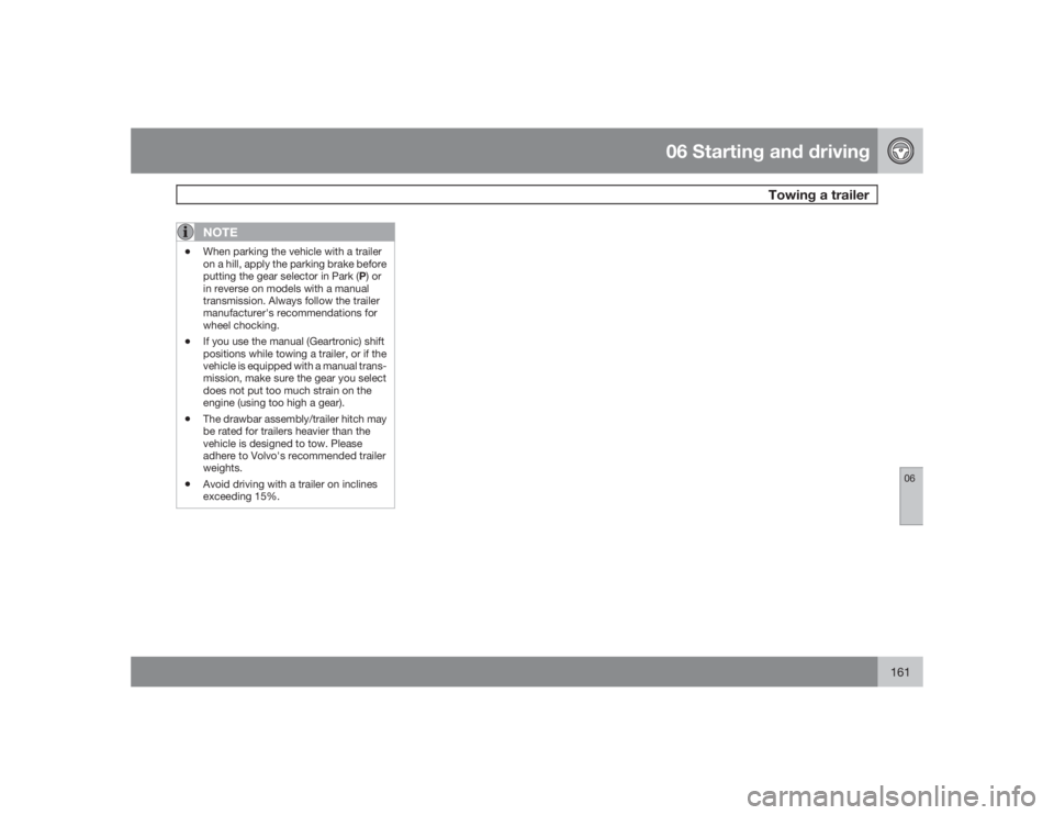 VOLVO V50 2009 Owner´s Manual 06 Starting and driving
Towing a trailer
06
161
NOTE
•
When parking the vehicle with a trailer
on a hill, apply the parking brake before
putting the gear selector in Park (P) or
in reverse on models VOLVO V50 2009 Owner´s Manual 06 Starting and driving
Towing a trailer
06
161
NOTE
•
When parking the vehicle with a trailer
on a hill, apply the parking brake before
putting the gear selector in Park (P) or
in reverse on models
