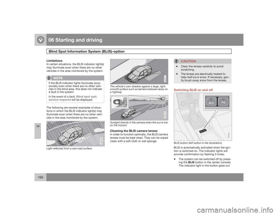 VOLVO V50 2009  Owner´s Manual 06 Starting and drivingBlind Spot Information System (BLIS)–option
06166
LimitationsIn certain situations, the BLIS indicator light(s)
may illuminate even when there are no other
vehicles in the are