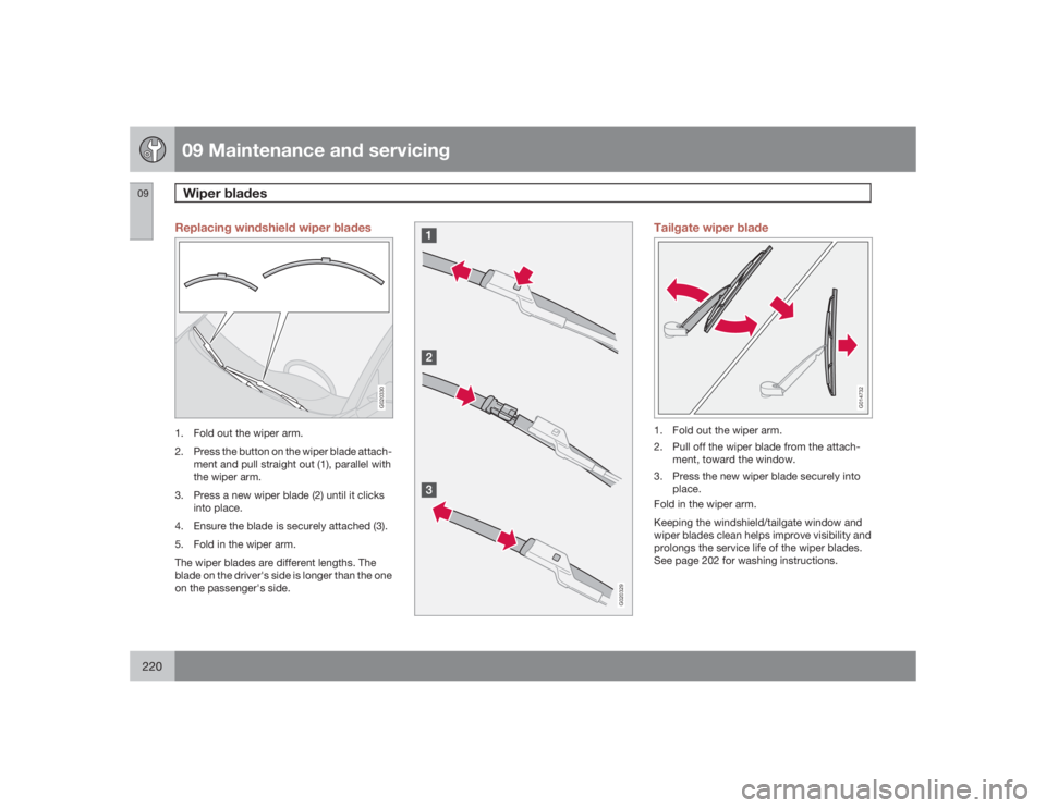 VOLVO V50 2009  Owner´s Manual 09 Maintenance and servicingWiper blades
09220
Replacing windshield wiper blades
G020330
1. Fold out the wiper arm.
2. Press the button on the wiper blade attach-
ment and pull straight out (1), paral