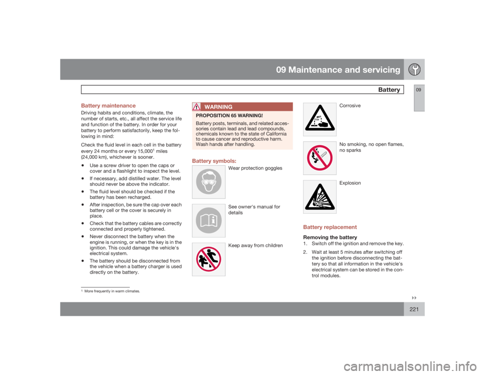 VOLVO V50 2009  Owner´s Manual 09 Maintenance and servicing
Battery
09�`�`221 Battery maintenance
Driving habits and conditions, climate, the
number of starts, etc., all affect the service life
and function of the battery. In order