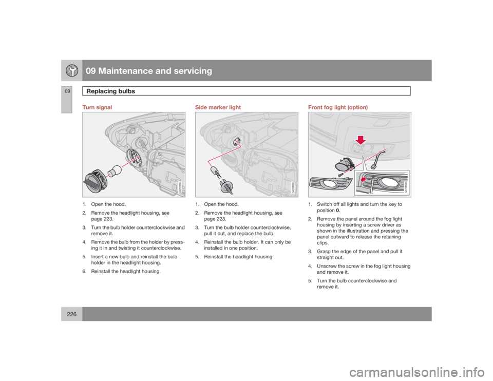VOLVO V50 2009  Owner´s Manual 09 Maintenance and servicingReplacing bulbs
09226
Turn signal
G019150
1. Open the hood.
2. Remove the headlight housing, see
page 223.
3. Turn the bulb holder counterclockwise and
remove it.
4. Remove