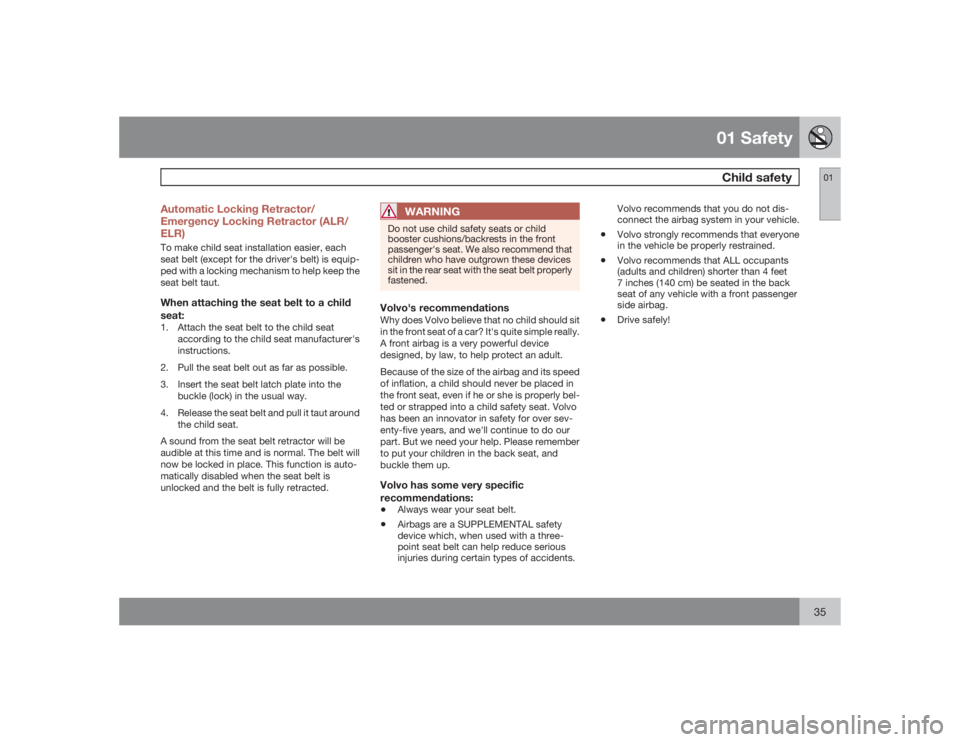 VOLVO V50 2009  Owner´s Manual 01 SafetyChild safety
0135 Automatic Locking Retractor/
Emergency Locking Retractor (ALR/
ELR)
To make child seat installation easier, each
seat belt (except for the driver's belt) is equip-
ped w