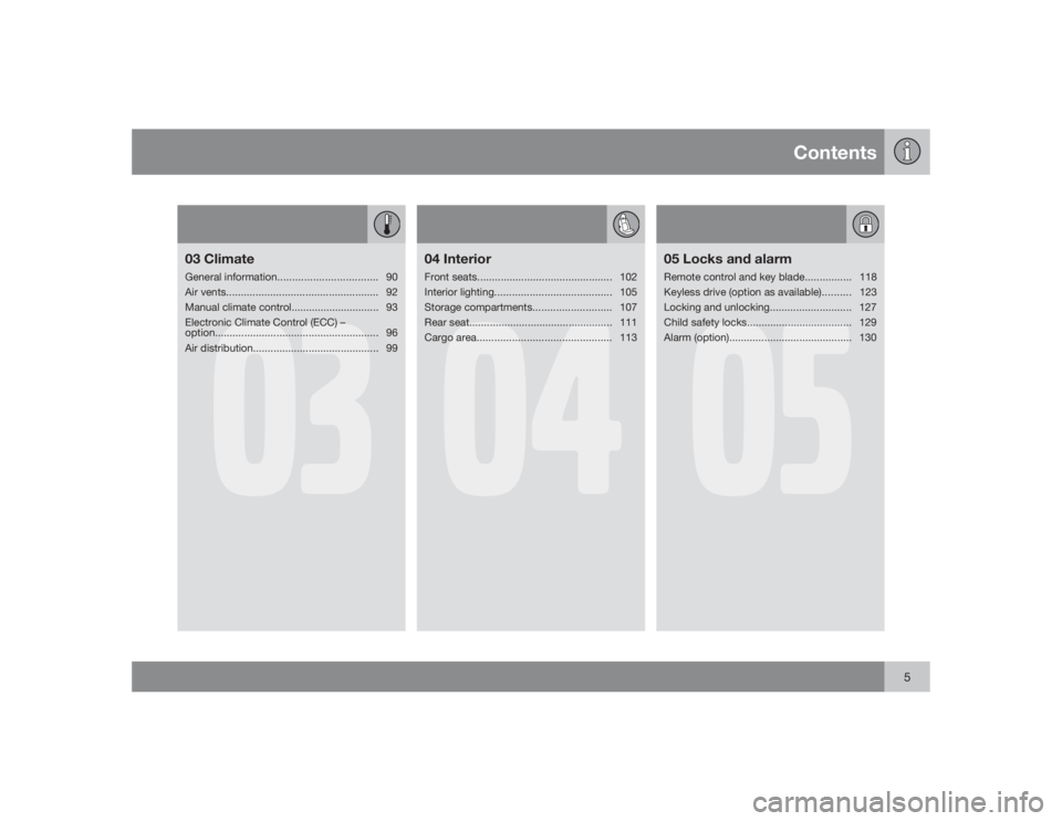 VOLVO V50 2009  Owner´s Manual Contents
5
03
03 ClimateGeneral information.................................. 90
Air vents.................................................... 92
Manual climate control.............................. 9