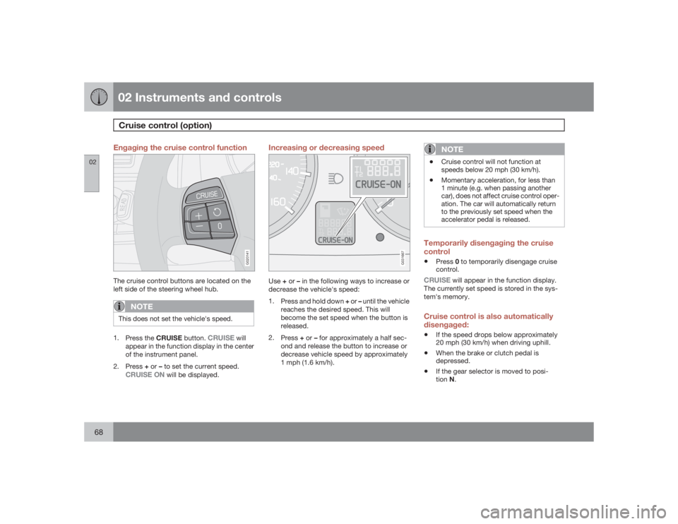 VOLVO V50 2009  Owner´s Manual 02 Instruments and controlsCruise control (option)
0268
Engaging the cruise control function
G020141
The cruise control buttons are located on the
left side of the steering wheel hub.
NOTE
This does n