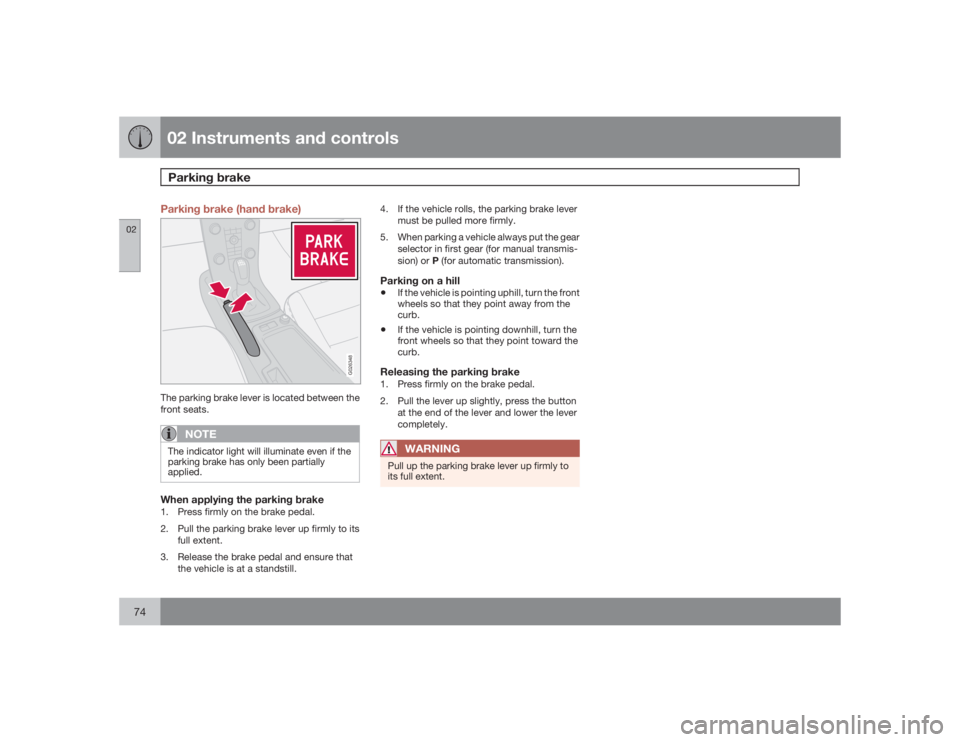 VOLVO V50 2009  Owner´s Manual 02 Instruments and controlsParking brake
0274
Parking brake (hand brake)
G026348
The parking brake lever is located between the
front seats.
NOTE
The indicator light will illuminate even if the
parkin