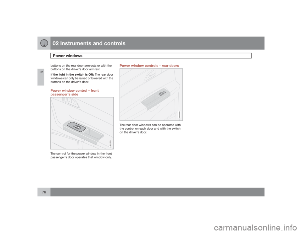 VOLVO V50 2009  Owner´s Manual 02 Instruments and controlsPower windows
0276
buttons on the rear door armrests or with the
buttons on the driver's door armrest.
If the light in the switch is ON: The rear door
windows can only b