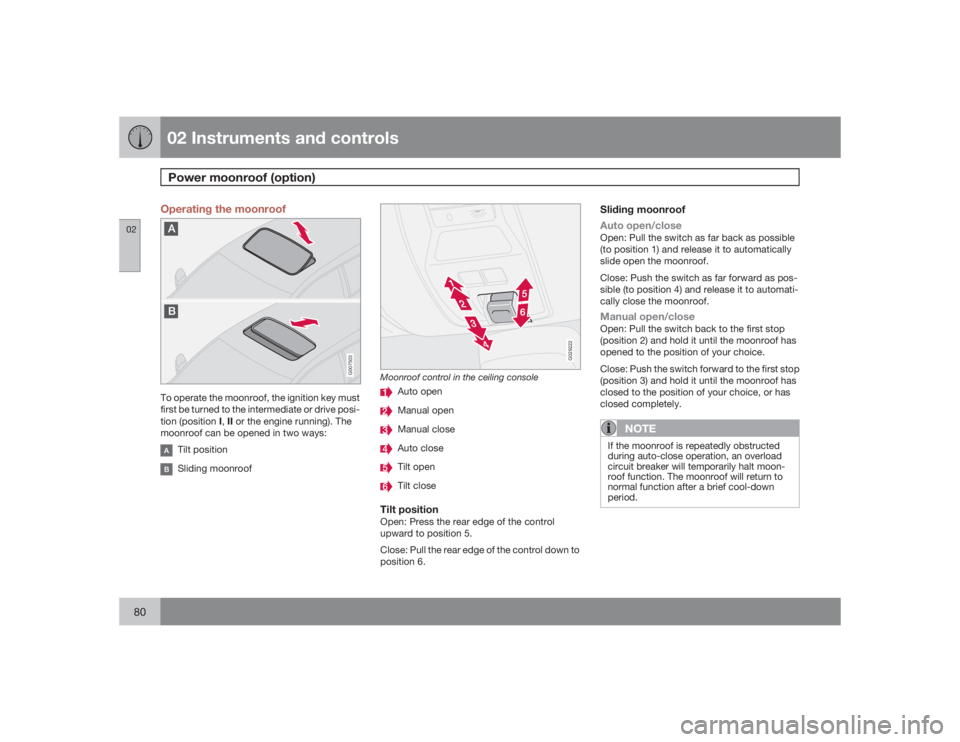 VOLVO V50 2009  Owner´s Manual 02 Instruments and controlsPower moonroof (option)
0280
Operating the moonroof
G007503
To operate the moonroof, the ignition key must
first be turned to the intermediate or drive posi-
tion (position 