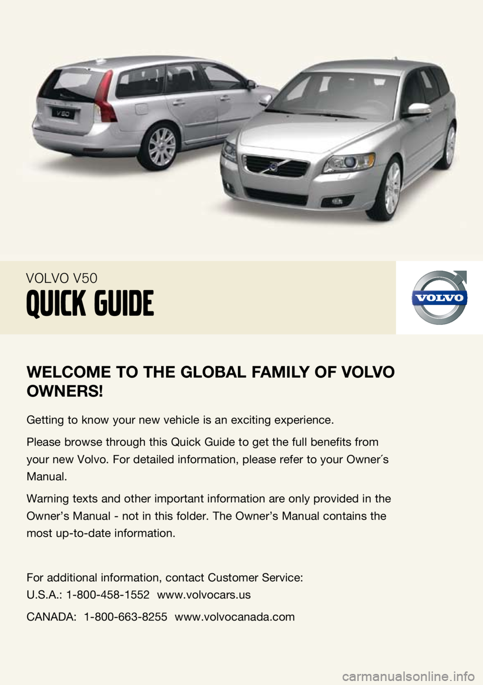 VOLVO V50 2009  Quick Guide 
    
Welc Ome TO T he glObAl FA mIly OF  vO lv O 
OW neRS!
Getting to know your new vehicle is an exciting experience.
Please browse through this Quick Guide to get the full benefits from 
your new V