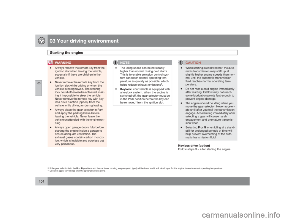 VOLVO V70 2009  Owner´s Manual 03 Your driving environmentStarting the engine
03104
WARNING
•
Always remove the remote key from the
ignition slot when leaving the vehicle,
especially if there are children in the
vehicle.
•
Neve