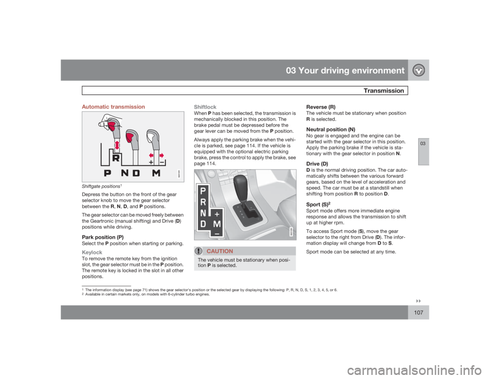 VOLVO V70 2009  Owner´s Manual 03 Your driving environment
Transmission
03�`�`107 Automatic transmission
G021351
Shiftgate positions
1
Depress the button on the front of the gear
selector knob to move the gear selector
between the 
