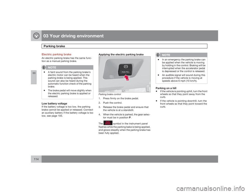 VOLVO V70 2009 Owner´s Manual 03 Your driving environmentParking brake
03114
Electric parking brakeAn electric parking brake has the same func-
tion as a manual parking brake.
NOTE
•
A faint sound from the parking brake's
el VOLVO V70 2009 Owner´s Manual 03 Your driving environmentParking brake
03114
Electric parking brakeAn electric parking brake has the same func-
tion as a manual parking brake.
NOTE
•
A faint sound from the parking brake's
el