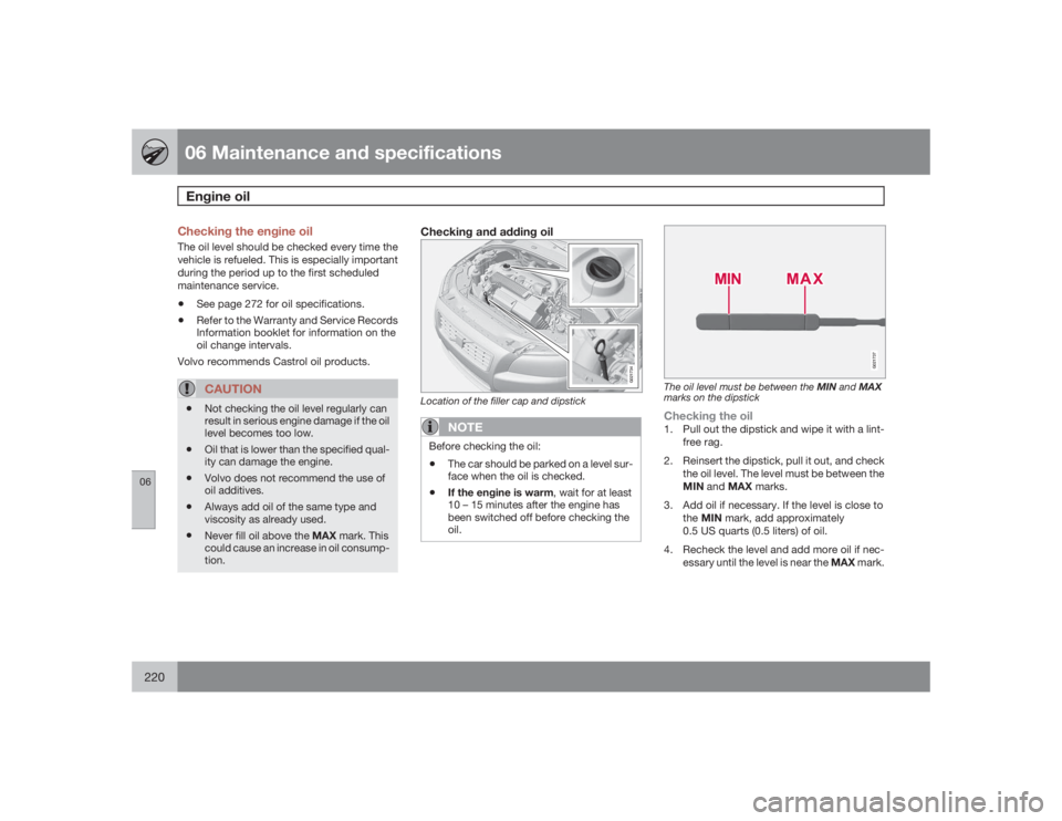 VOLVO XC70 2009  Owner´s Manual 06 Maintenance and specificationsEngine oil
06220
Checking the engine oilThe oil level should be checked every time the
vehicle is refueled. This is especially important
during the period up to the fi