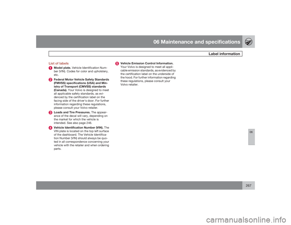 VOLVO V70 2009  Owner´s Manual 06 Maintenance and specifications
Label information
06
267 List of labels
Model plate. Vehicle Identification Num-
ber (VIN). Codes for color and upholstery,
etc.Federal Motor Vehicle Safety Standards