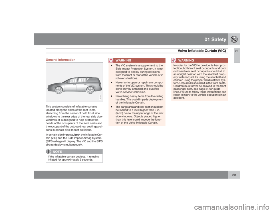 VOLVO V70 2009  Owner´s Manual 01 Safety
 Volvo Inflatable Curtain (VIC)
0129 General information
G017675
This system consists of inflatable curtains
located along the sides of the roof liners,
stretching from the center of both fr