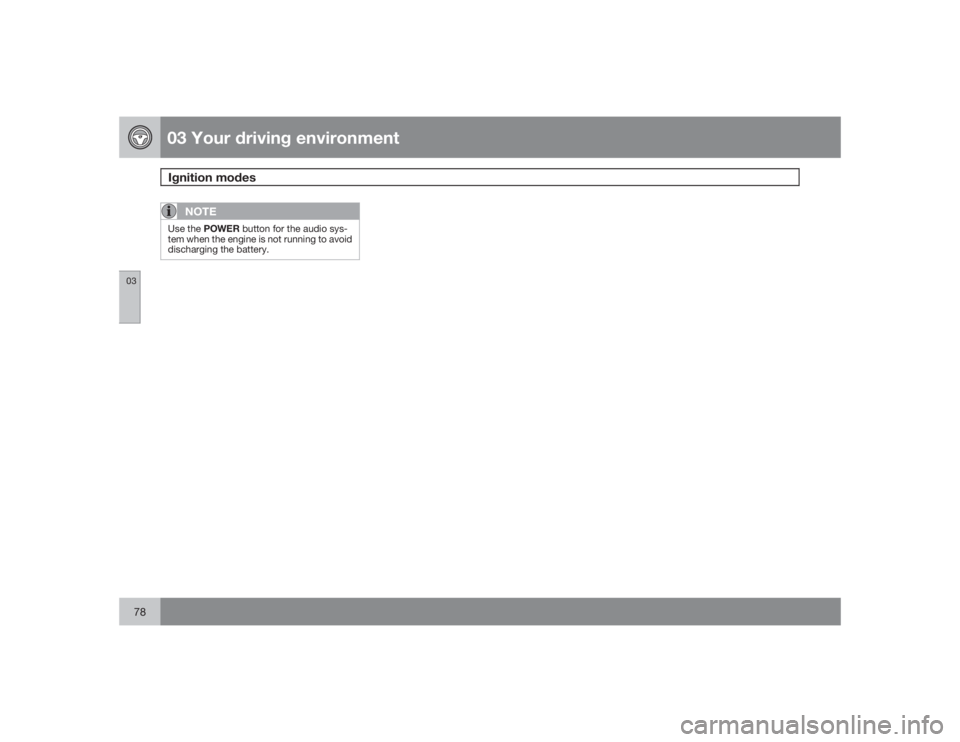 VOLVO V70 2009  Owner´s Manual 03 Your driving environmentIgnition modes
0378
NOTE
Use the POWER button for the audio sys-
tem when the engine is not running to avoid
discharging the battery. 