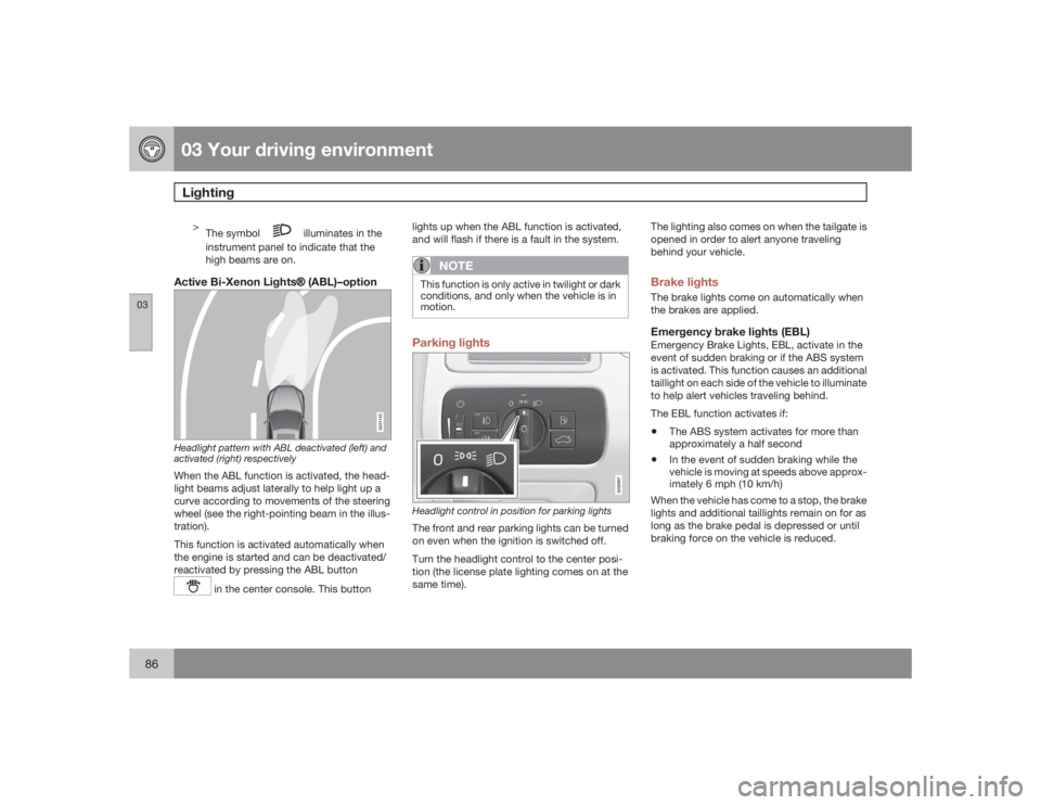 VOLVO V70 2009  Owner´s Manual 03 Your driving environmentLighting
0386
>
The symbol 
 illuminates in the
instrument panel to indicate that the
high beams are on.
Active Bi-Xenon Lights�Ÿ (ABL)–option
G021143
Headlight pattern w