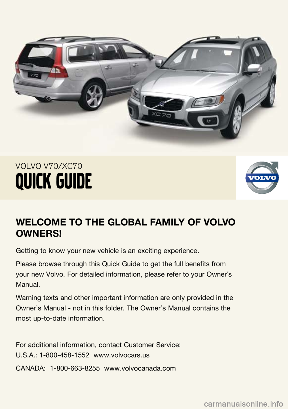 VOLVO V70 2009  Quick Guide 
welcome to the  gloBAl fA mily  of volvo 
owners !
Getting to know your new vehicle is an exciting experience.
Please browse through this Quick Guide to get the full benefits from 
your new Volvo. Fo