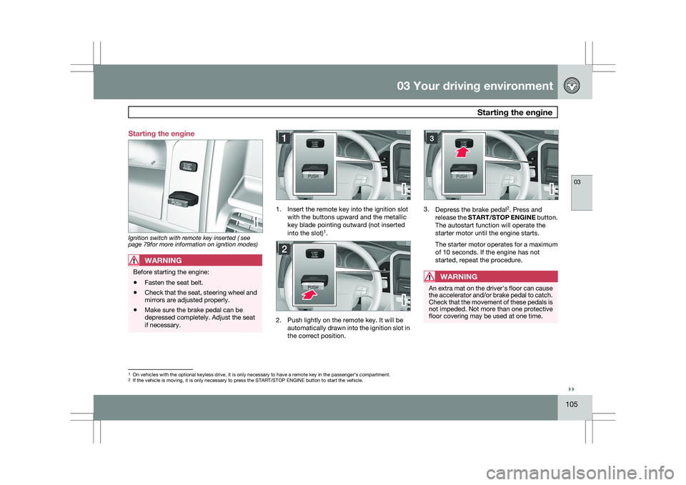 VOLVO XC60 2009 Owner´s Manual 03 Your driving environment
Starting the engine03
}}
105
Starting the engine
Ignition switch with remote key inserted ( see
page 79for more information on ignition modes)
WARNING
Before starting the VOLVO XC60 2009 Owner´s Manual 03 Your driving environment
Starting the engine03
}}
105
Starting the engine
Ignition switch with remote key inserted ( see
page 79for more information on ignition modes)
WARNING
Before starting the