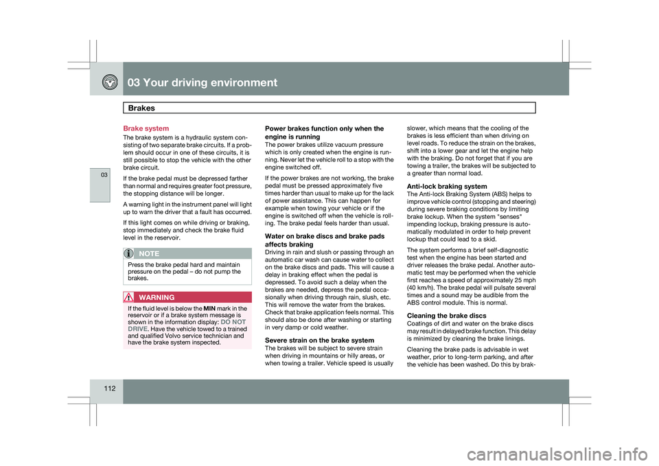 VOLVO XC60 2009 Owner´s Manual 03 Your driving environmentBrakes 03
112 Brake system
The brake system is a hydraulic system con-
sisting of two separate brake circuits. If a prob-
lem should occur in one of these circuits, it is
s VOLVO XC60 2009 Owner´s Manual 03 Your driving environmentBrakes 03
112 Brake system
The brake system is a hydraulic system con-
sisting of two separate brake circuits. If a prob-
lem should occur in one of these circuits, it is
s