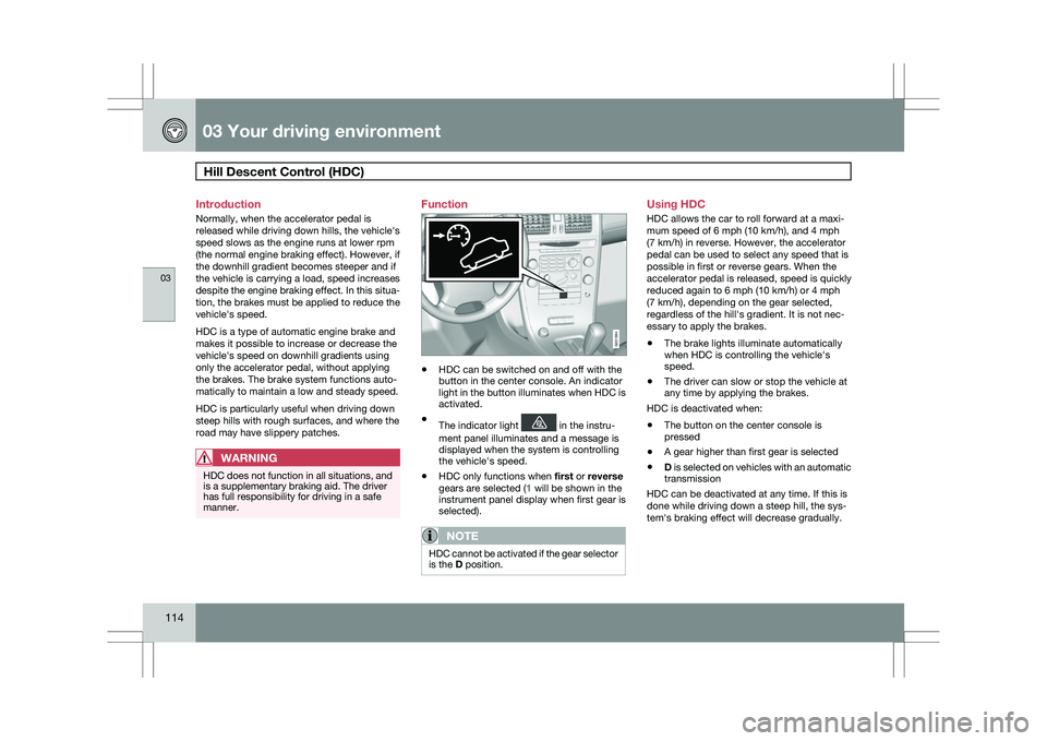 VOLVO XC60 2009  Owner´s Manual 03 Your driving environmentHill Descent Control (HDC)  03
114 Introduction
Normally, when the accelerator pedal is
released while driving down hills, the vehicle\fs
speed slows as the engine runs at l