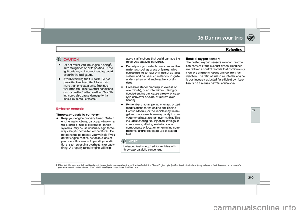 VOLVO XC60 2009 Owner´s Manual 05 During your trip
Refueling05
209
CAUTION\b
Do not refuel with the engine running 2
.
Turn the ignition off or to position I. If the
ignition is on, an incorrect reading could
occur in the fuel ga VOLVO XC60 2009 Owner´s Manual 05 During your trip
Refueling05
209
CAUTION\b
Do not refuel with the engine running 2
.
Turn the ignition off or to position I. If the
ignition is on, an incorrect reading could
occur in the fuel ga