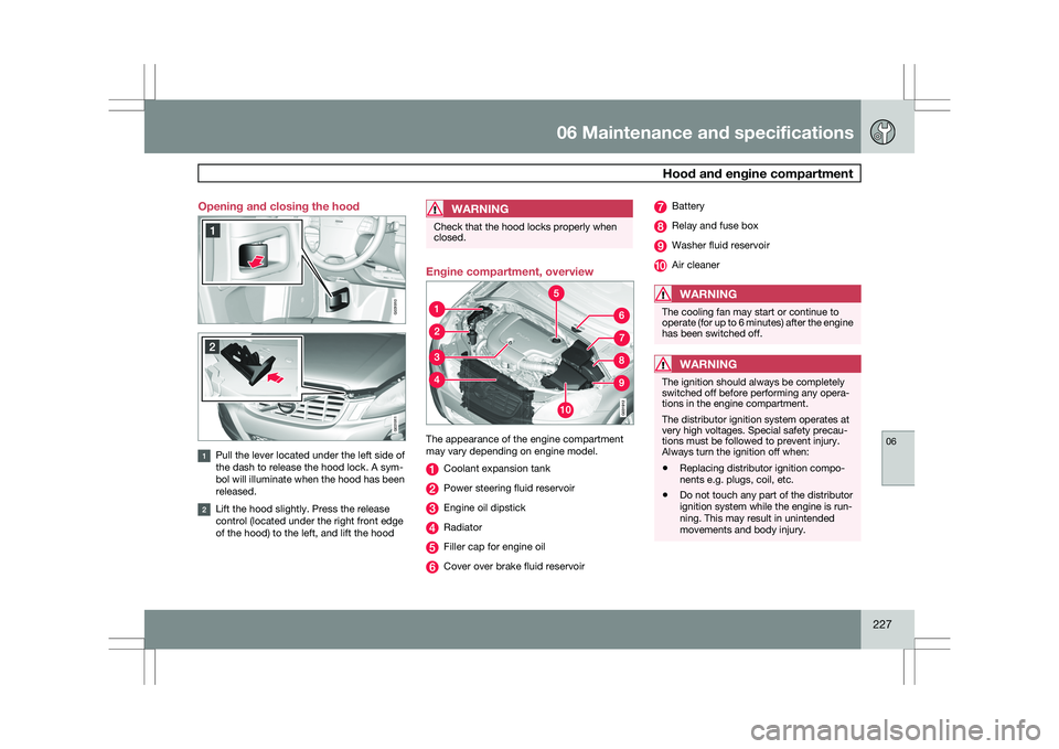 VOLVO XC60 2009 Owner´s Manual 06 Maintenance and specifications
Hood and engine compartment06
227
Opening and closing the hood
Pull the lever located under the left side of
the dash to release the hood lock. A sym-
bol will illum VOLVO XC60 2009 Owner´s Manual 06 Maintenance and specifications
Hood and engine compartment06
227
Opening and closing the hood
Pull the lever located under the left side of
the dash to release the hood lock. A sym-
bol will illum