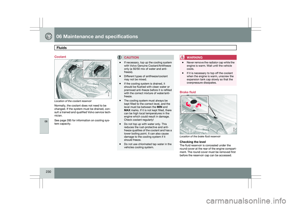 VOLVO XC60 2009 Owner´s Manual 06 Maintenance and specificationsFluids 06
230 Coolant
Location of the coolant reservoir
Normally, the coolant does not need to be
changed. If the system must be drained, con-
sult a trained and qual VOLVO XC60 2009 Owner´s Manual 06 Maintenance and specificationsFluids 06
230 Coolant
Location of the coolant reservoir
Normally, the coolant does not need to be
changed. If the system must be drained, con-
sult a trained and qual