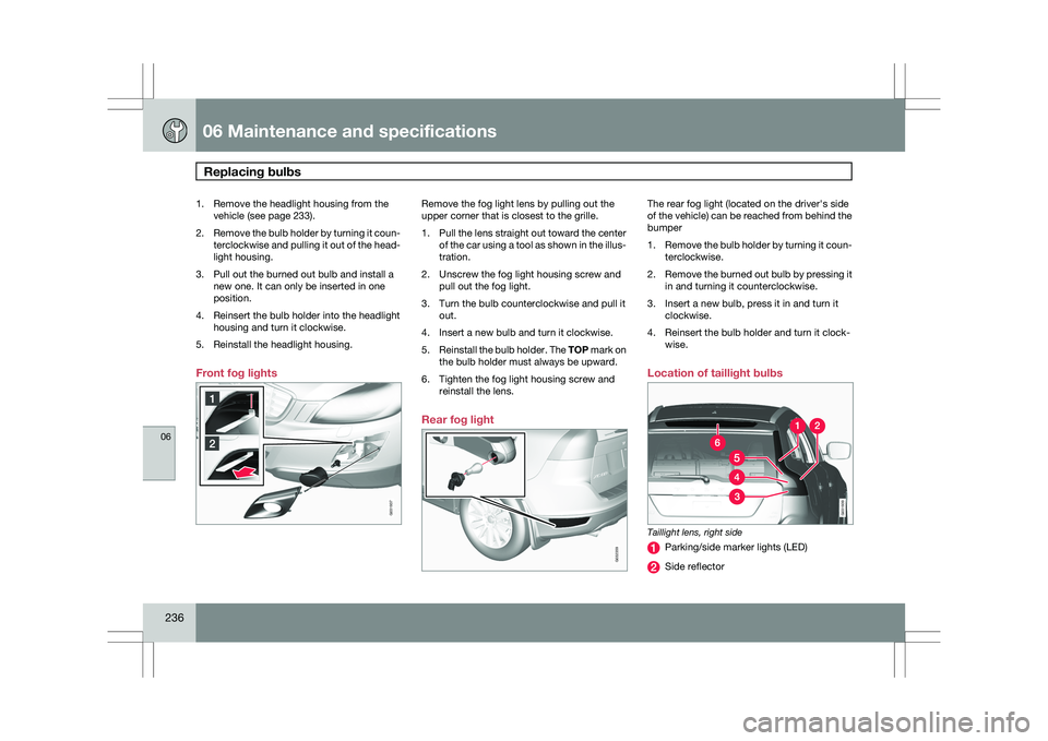 VOLVO XC60 2009 Owner´s Manual 06 Maintenance and specificationsReplacing bulbs 06
236 1. Remove the headlight housing from the
vehicle (see page 233).
2. Remove the bulb holder by turning it coun-
terclockwise and pulling it out VOLVO XC60 2009 Owner´s Manual 06 Maintenance and specificationsReplacing bulbs 06
236 1. Remove the headlight housing from the
vehicle (see page 233).
2. Remove the bulb holder by turning it coun-
terclockwise and pulling it out