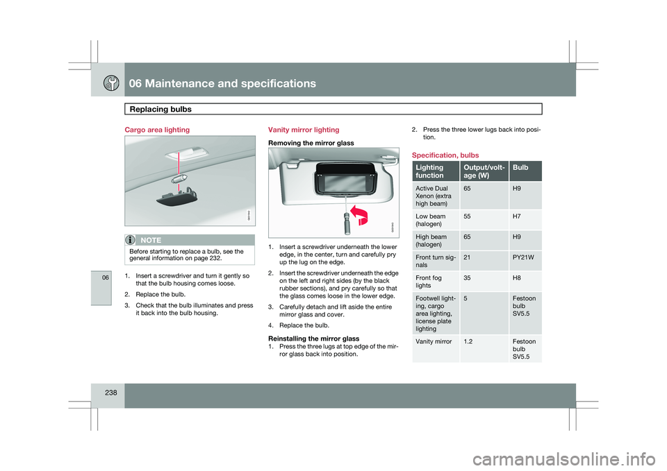 VOLVO XC60 2009 Owner´s Manual 06 Maintenance and specificationsReplacing bulbs 06
238 Cargo area lighting
NOTE
Before starting to replace a bulb, see the
general information on page 232.
1. Insert a screwdriver and turn it gently VOLVO XC60 2009 Owner´s Manual 06 Maintenance and specificationsReplacing bulbs 06
238 Cargo area lighting
NOTE
Before starting to replace a bulb, see the
general information on page 232.
1. Insert a screwdriver and turn it gently